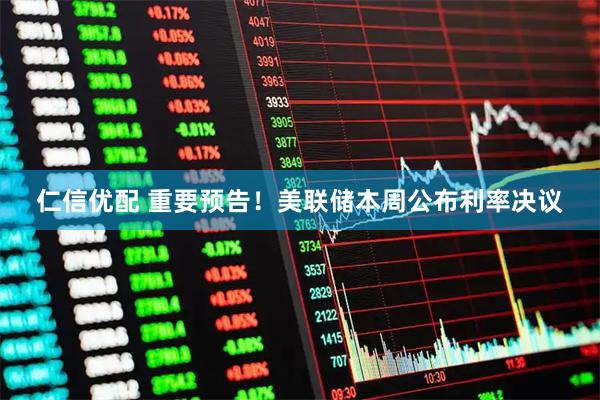 仁信优配 重要预告！美联储本周公布利率决议