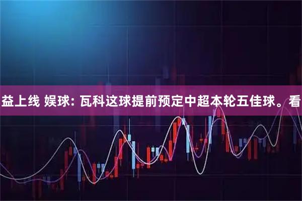 益上线 娱球: 瓦科这球提前预定中超本轮五佳球。看