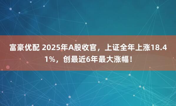 富豪优配 2025年A股收官，上证全年上涨18.41%，创最近6年最大涨幅！